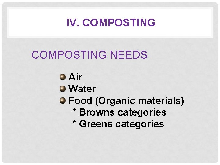 IV. COMPOSTING NEEDS Air Water Food (Organic materials) * Browns categories * Greens categories