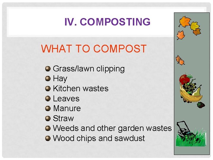 IV. COMPOSTING WHAT TO COMPOST Grass/lawn clipping Hay Kitchen wastes Leaves Manure Straw Weeds