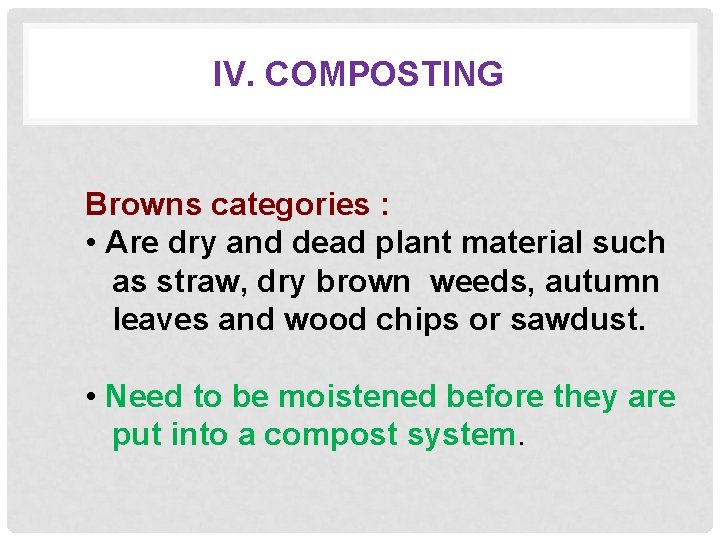 IV. COMPOSTING Browns categories : • Are dry and dead plant material such as