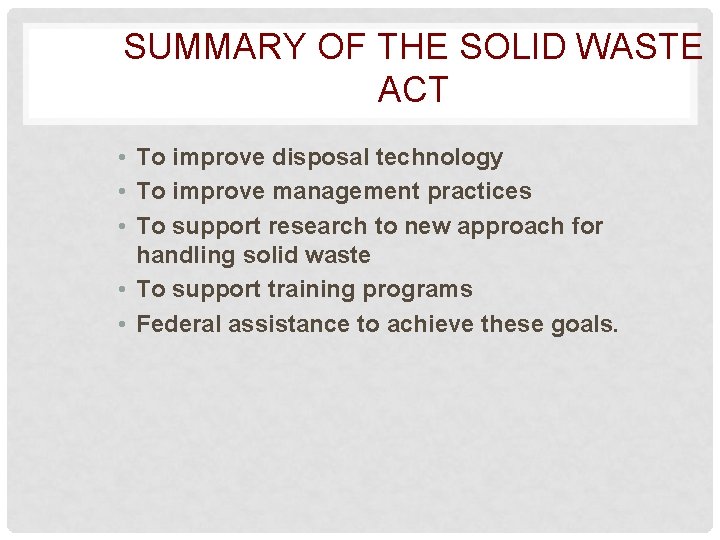 SUMMARY OF THE SOLID WASTE ACT • To improve disposal technology • To improve