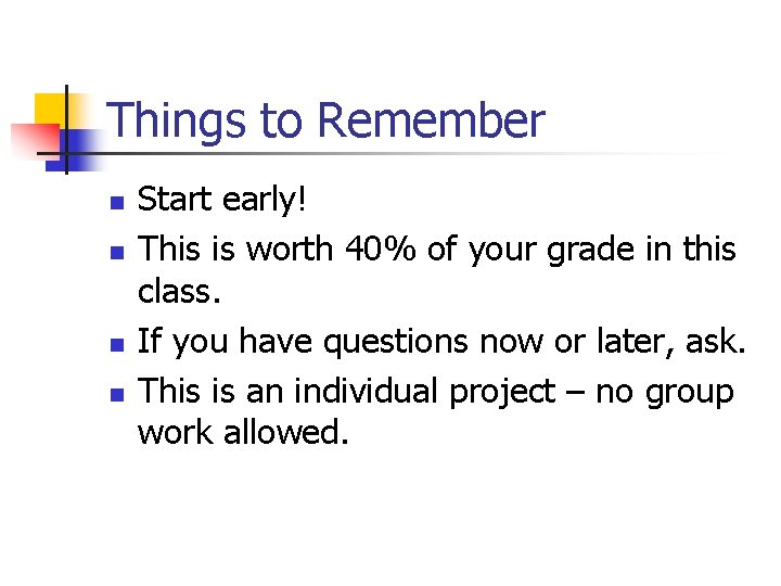 Things to Remember n n Start early! This is worth 40% of your grade