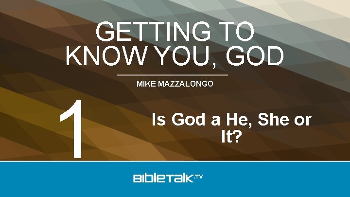 GETTING TO KNOW YOU, GOD 1 MIKE MAZZALONGO Is God a He, She or