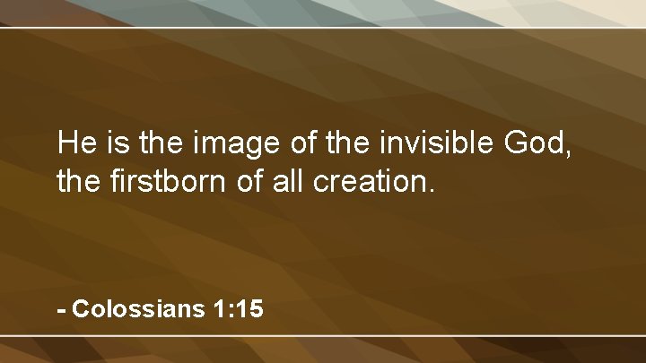 He is the image of the invisible God, the firstborn of all creation. -