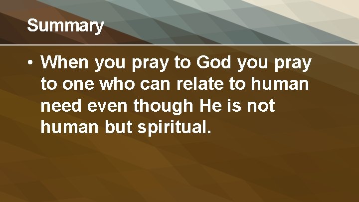 Summary • When you pray to God you pray to one who can relate