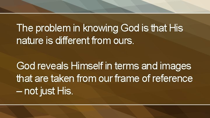 The problem in knowing God is that His nature is different from ours. God