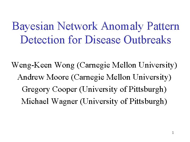 Bayesian Network Anomaly Pattern Detection for Disease Outbreaks Weng-Keen Wong (Carnegie Mellon University) Andrew