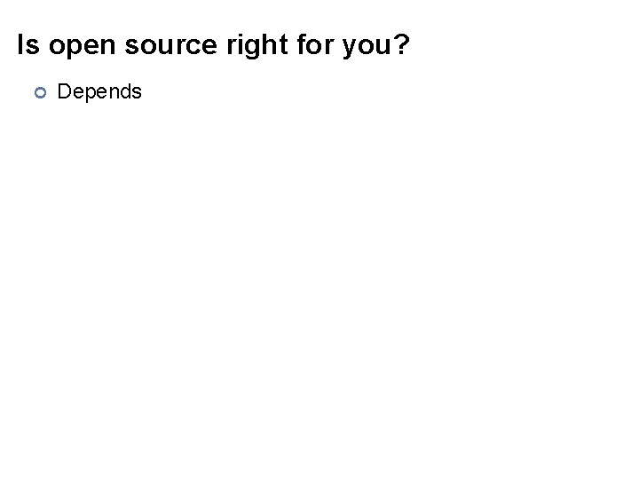 Is open source right for you? ¢ Depends 