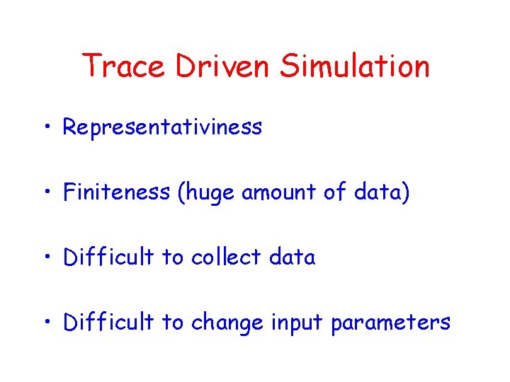 Trace Driven Simulation • Representativiness • Finiteness (huge amount of data) • Difficult to