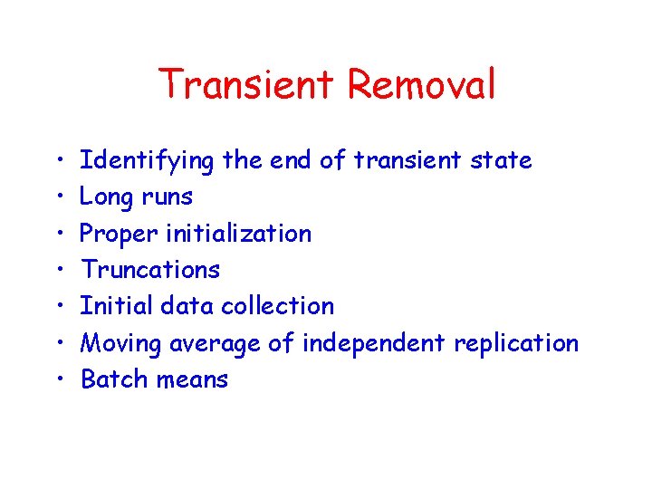Transient Removal • • Identifying the end of transient state Long runs Proper initialization
