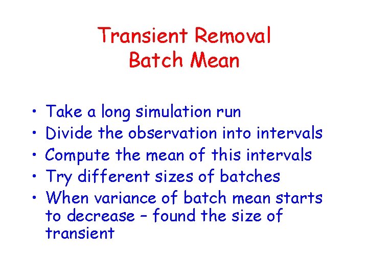Transient Removal Batch Mean • • • Take a long simulation run Divide the