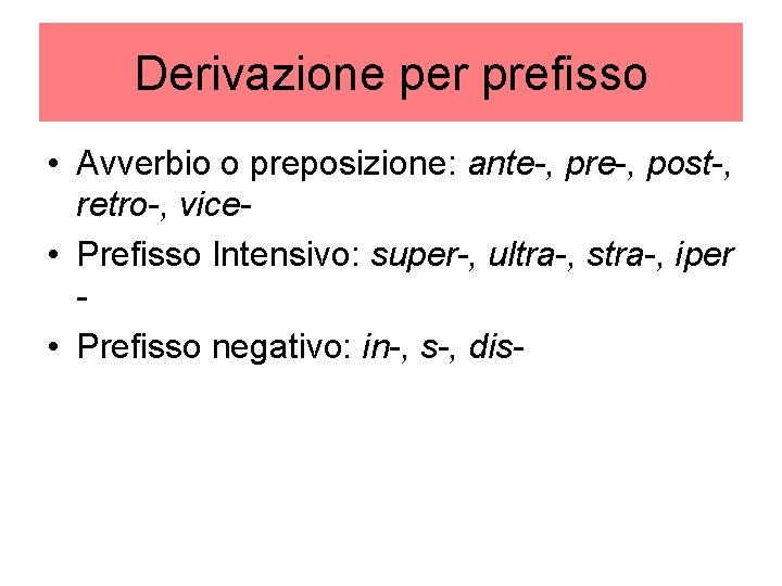 Derivazione per prefisso • Avverbio o preposizione: ante-, pre-, post-, retro-, vice • Prefisso