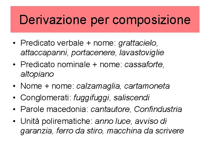 Derivazione per composizione • Predicato verbale + nome: grattacielo, attaccapanni, portacenere, lavastoviglie • Predicato