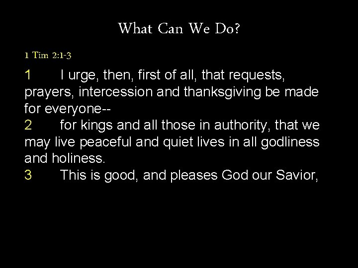 What Can We Do? 1 Tim 2: 1 -3 1 I urge, then, first