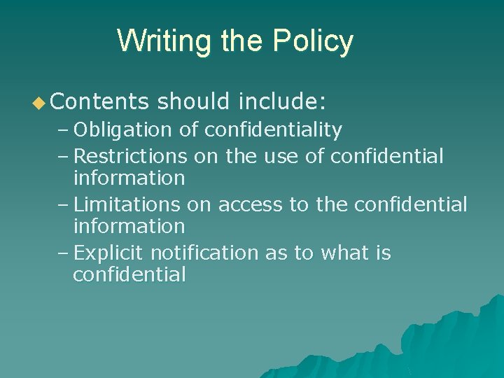 Writing the Policy u Contents should include: – Obligation of confidentiality – Restrictions on