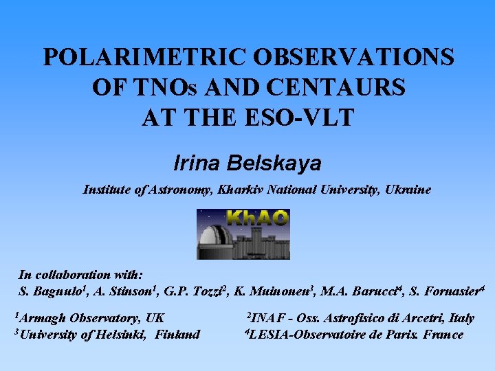 POLARIMETRIC OBSERVATIONS OF TNOs AND CENTAURS AT THE ESO-VLT Irina Belskaya Institute of Astronomy,