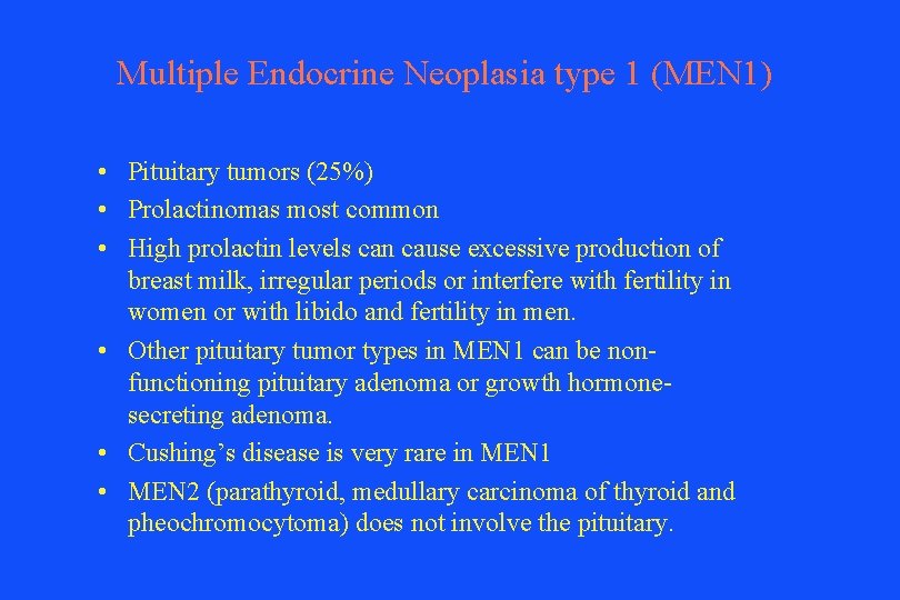 Multiple Endocrine Neoplasia type 1 (MEN 1) • Pituitary tumors (25%) • Prolactinomas most