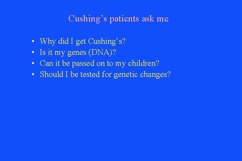 Cushing’s patients ask me • • Why did I get Cushing’s? Is it my
