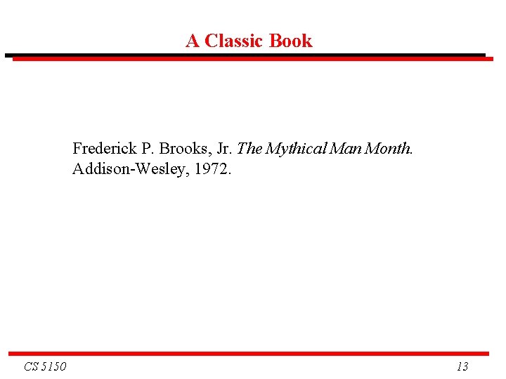 A Classic Book Frederick P. Brooks, Jr. The Mythical Man Month. Addison-Wesley, 1972. CS