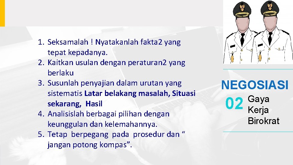 1. Seksamalah ! Nyatakanlah fakta 2 yang tepat kepadanya. 2. Kaitkan usulan dengan peraturan