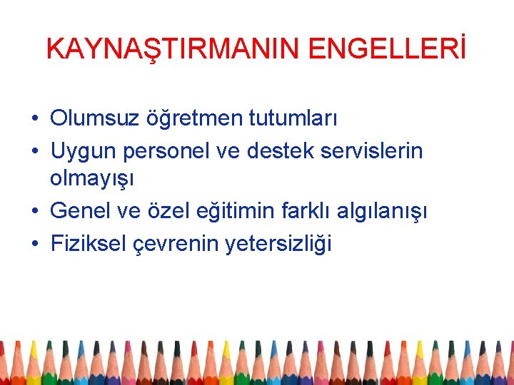 KAYNAŞTIRMANIN ENGELLERİ • Olumsuz öğretmen tutumları • Uygun personel ve destek servislerin olmayışı •