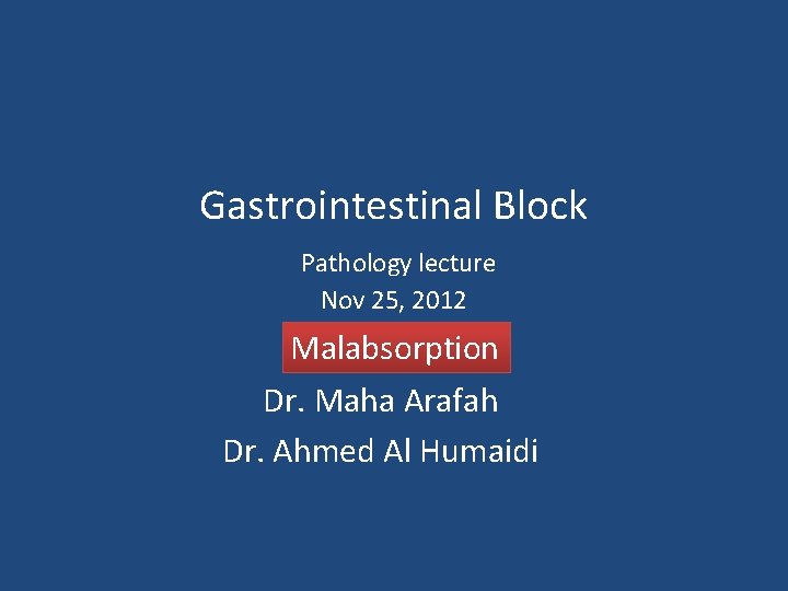 Gastrointestinal Block Pathology lecture Nov 25, 2012 Malabsorption Dr. Maha Arafah Dr. Ahmed Al