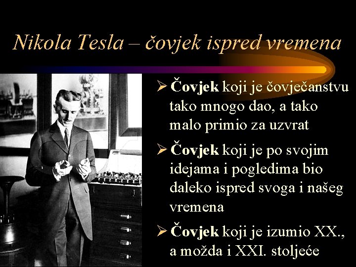 Nikola Tesla – čovjek ispred vremena Ø Čovjek koji je čovječanstvu tako mnogo dao,