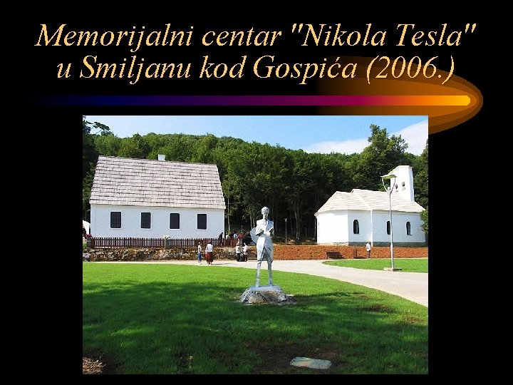 Memorijalni centar "Nikola Tesla" u Smiljanu kod Gospića (2006. ) 