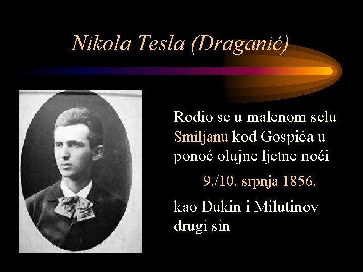 Nikola Tesla (Draganić) Rodio se u malenom selu Smiljanu kod Gospića u ponoć olujne