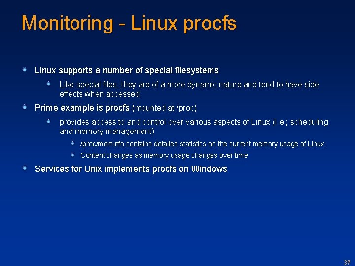 Monitoring - Linux procfs Linux supports a number of special filesystems Like special files,