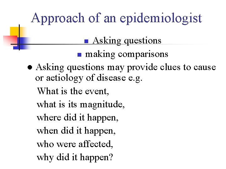 Approach of an epidemiologist Asking questions n making comparisons ● Asking questions may provide