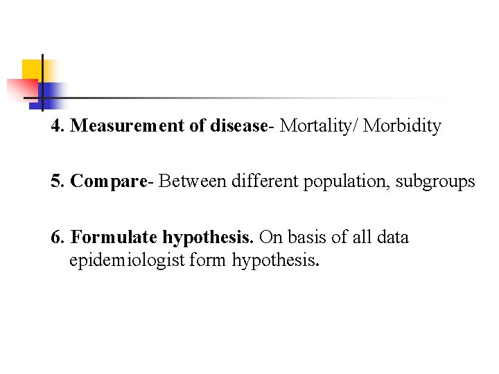 4. Measurement of disease- Mortality/ Morbidity 5. Compare- Between different population, subgroups 6. Formulate