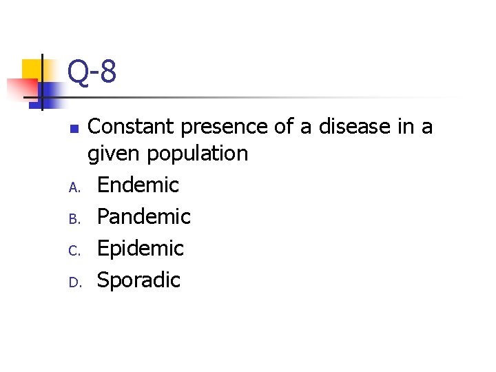 Q-8 Constant presence of a disease in a given population A. Endemic B. Pandemic