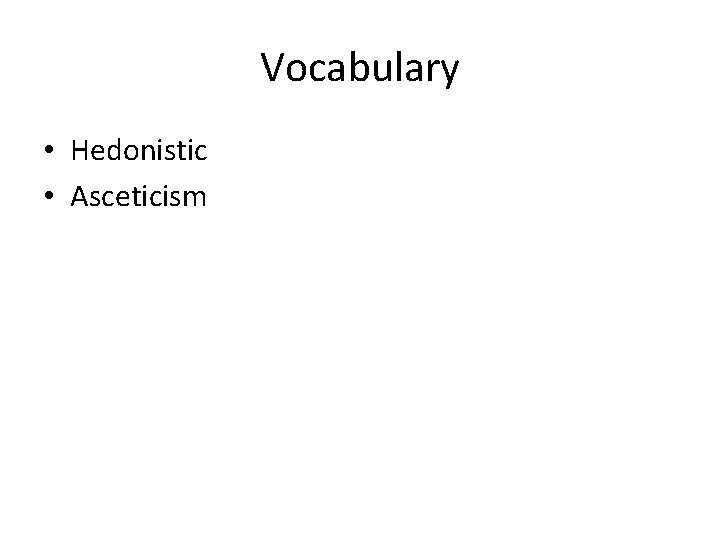 Vocabulary • Hedonistic • Asceticism 