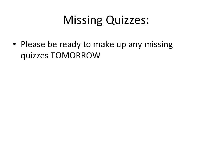 Missing Quizzes: • Please be ready to make up any missing quizzes TOMORROW 