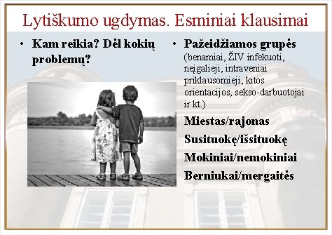 Lytiškumo ugdymas. Esminiai klausimai • Kam reikia? Dėl kokių problemų? • Pažeidžiamos grupės (benamiai,