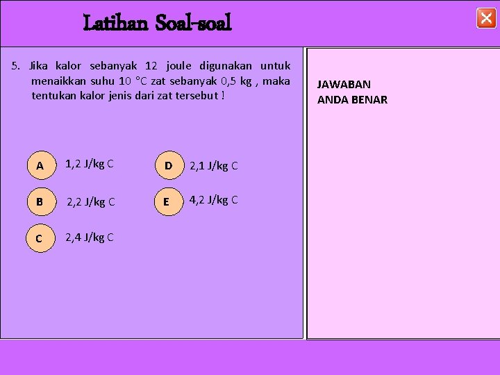 Latihan Soal-soal 5. Jika kalor sebanyak 12 joule digunakan untuk menaikkan suhu 10 C