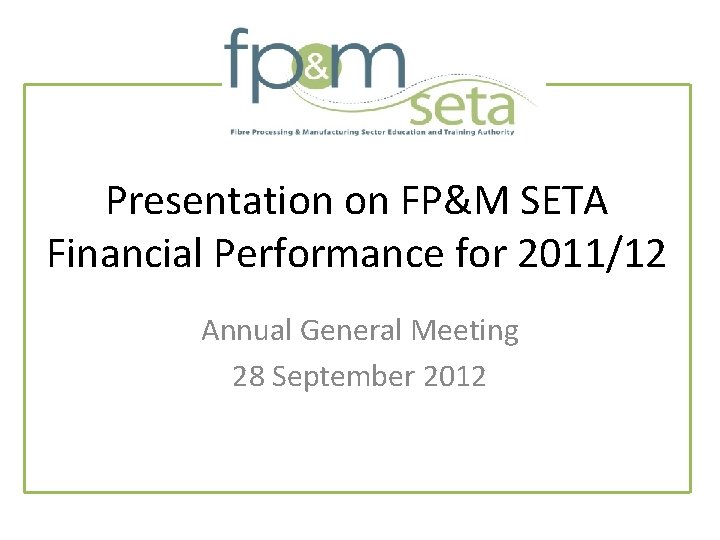 Presentation on FP&M SETA Financial Performance for 2011/12 Annual General Meeting 28 September 2012 Presentation on FP&M SETA Financial Performance for 2011/12 Annual General Meeting 28 September 2012