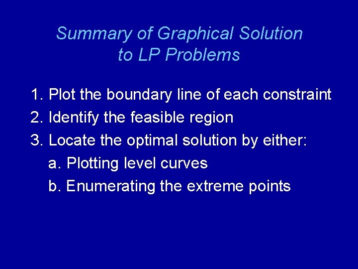 Summary of Graphical Solution to LP Problems 1. Plot the boundary line of each