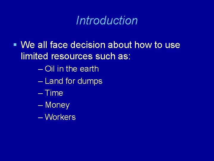 Introduction § We all face decision about how to use limited resources such as: