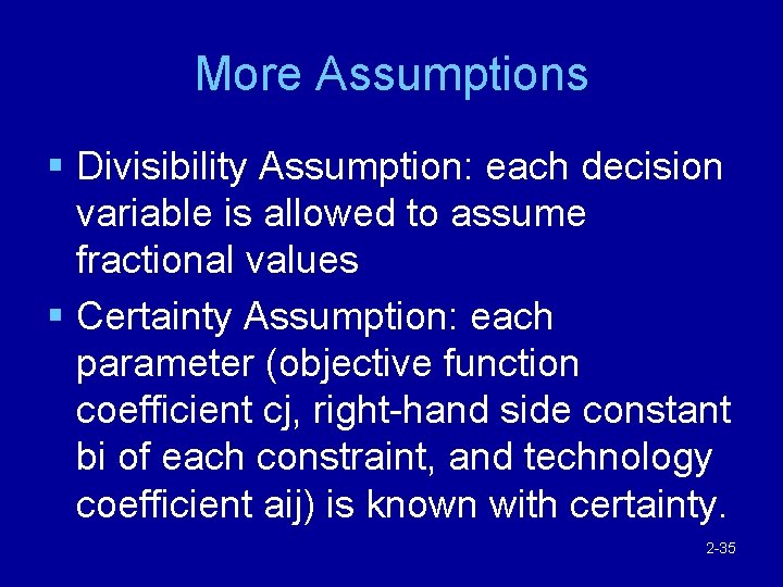 More Assumptions § Divisibility Assumption: each decision variable is allowed to assume fractional values