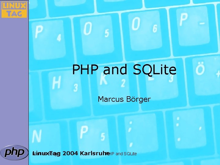 PHP and SQLite Marcus Börger Linux. Tag Marcus Börger 2004 Karlsruhe PHP and SQLite