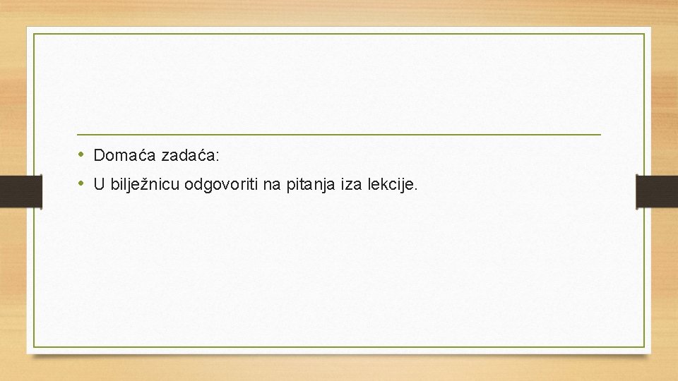  • Domaća zadaća: • U bilježnicu odgovoriti na pitanja iza lekcije. 