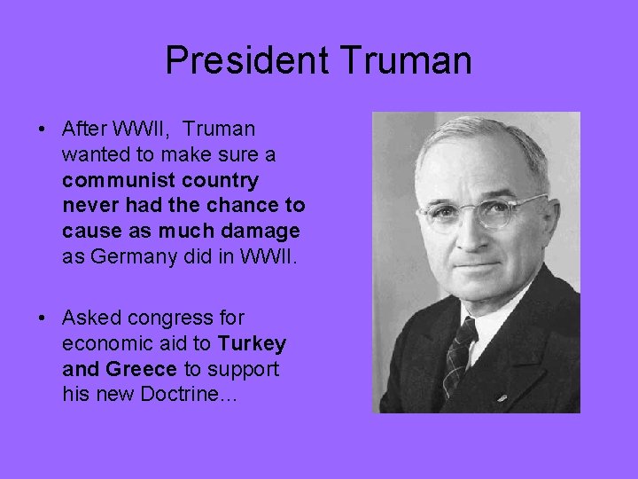 President Truman • After WWII, Truman wanted to make sure a communist country never