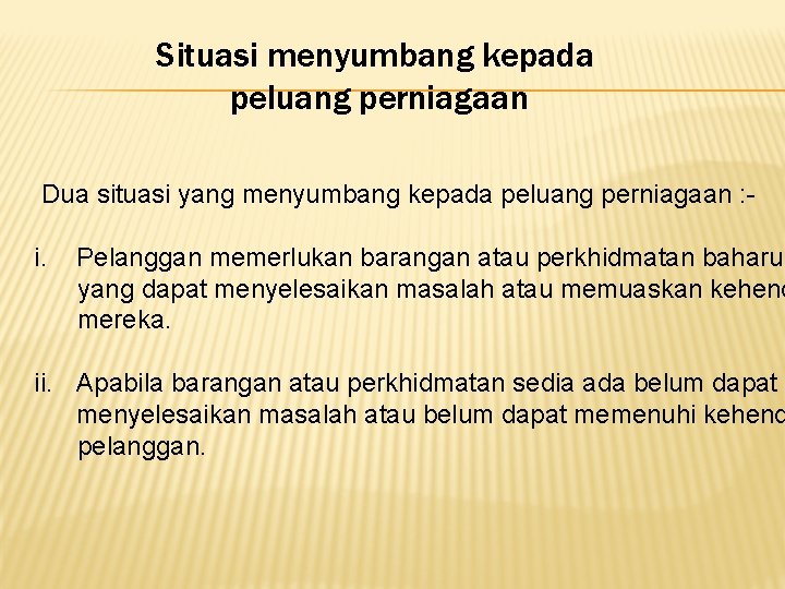 Situasi menyumbang kepada peluang perniagaan Dua situasi yang menyumbang kepada peluang perniagaan : -