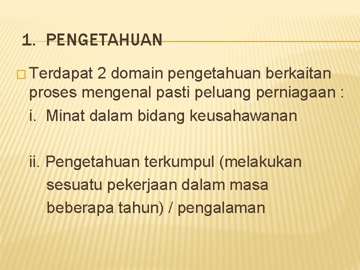 1. PENGETAHUAN � Terdapat 2 domain pengetahuan berkaitan proses mengenal pasti peluang perniagaan :