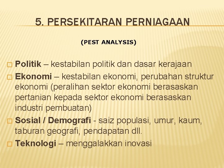 5. PERSEKITARAN PERNIAGAAN (PEST ANALYSIS) Politik – kestabilan politik dan dasar kerajaan � Ekonomi