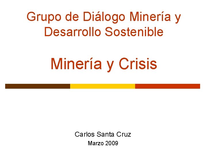 Grupo de Diálogo Minería y Desarrollo Sostenible Minería y Crisis Carlos Santa Cruz Marzo