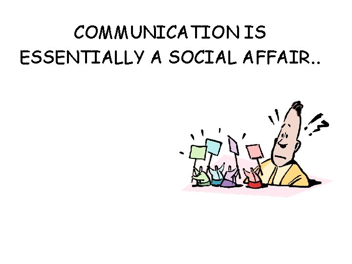 COMMUNICATION IS ESSENTIALLY A SOCIAL AFFAIR. . 