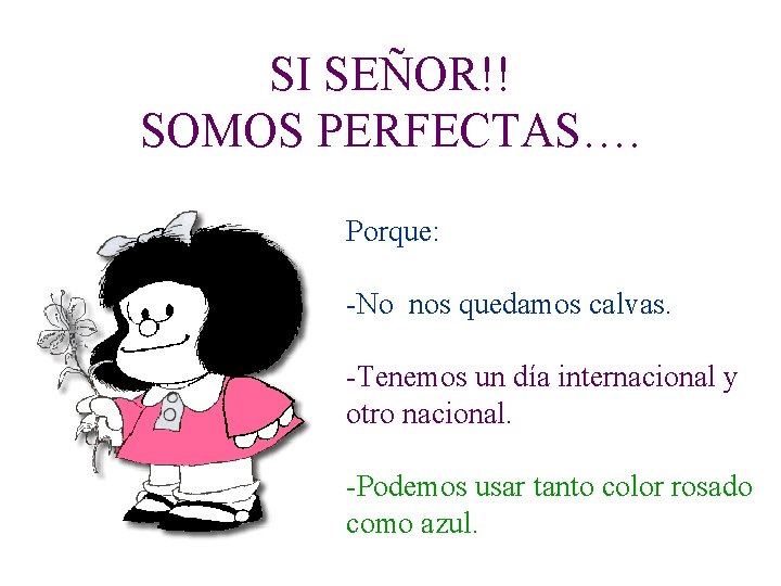 SI SEÑOR!! SOMOS PERFECTAS…. Porque: -No nos quedamos calvas. -Tenemos un día internacional y