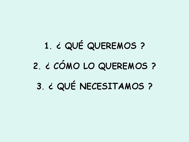 1. ¿ QUÉ QUEREMOS ? 2. ¿ CÓMO LO QUEREMOS ? 3. ¿ QUÉ